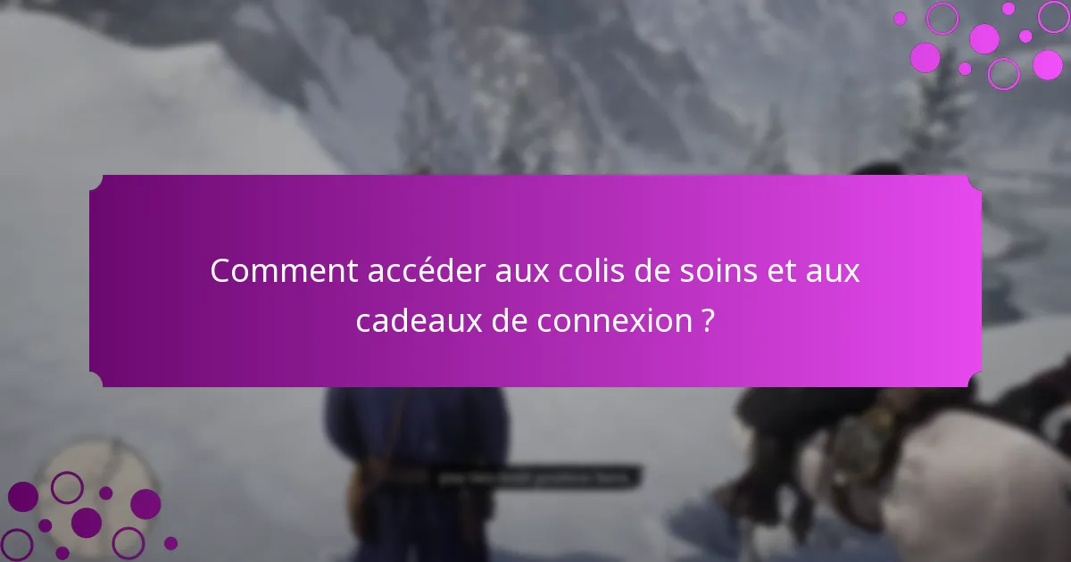 Comment accéder aux colis de soins et aux cadeaux de connexion ?