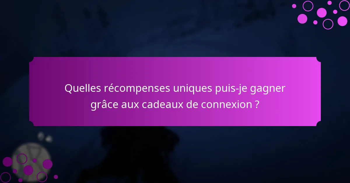 Quelles récompenses uniques puis-je gagner grâce aux cadeaux de connexion ?